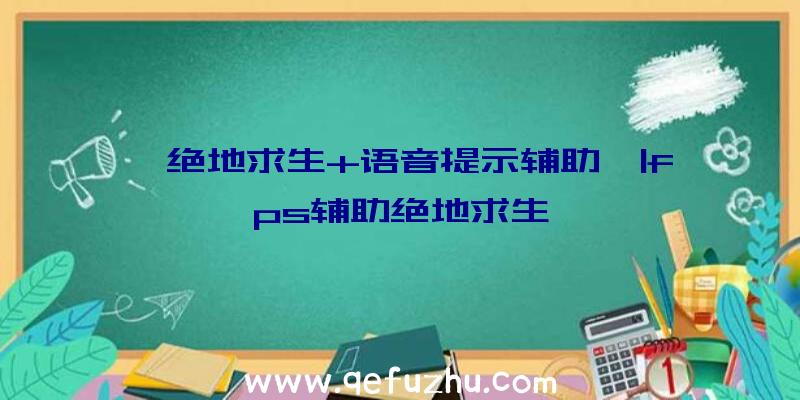 「绝地求生+语音提示辅助」|fps辅助绝地求生